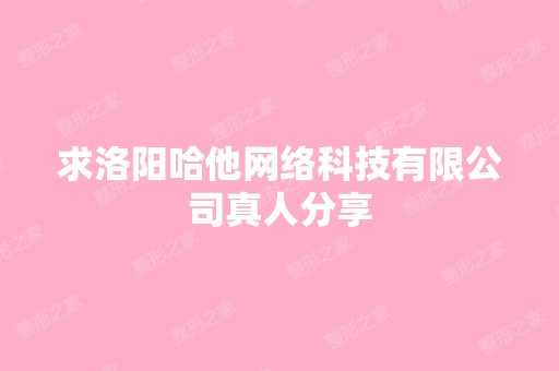 求洛阳哈他网络科技有限公司真人分享