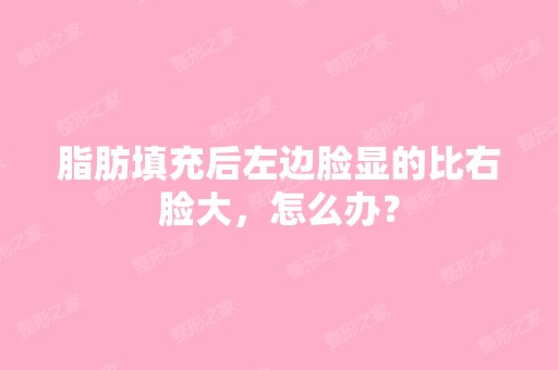 脂肪填充后左边脸显的比右脸大，怎么办？