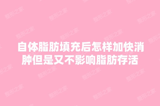 自体脂肪填充后怎样加快消肿但是又不影响脂肪存活