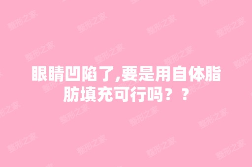 眼睛凹陷了,要是用自体脂肪填充可行吗？？