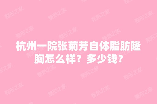 杭州一院张菊芳自体脂肪隆胸怎么样？多少钱？