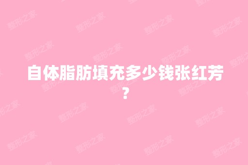 自体脂肪填充多少钱张红芳？