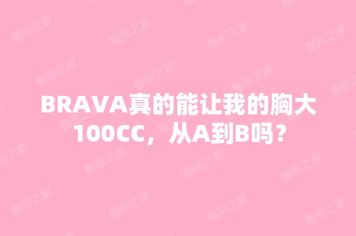 BRAVA真的能让我的胸大100CC，从A到B吗？