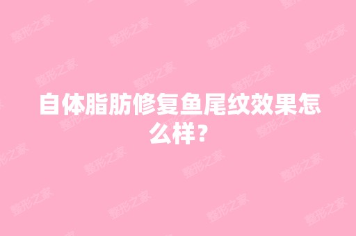 自体脂肪修复鱼尾纹效果怎么样？