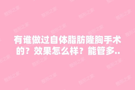 有谁做过自体脂肪隆胸手术的？效果怎么样？能管多...