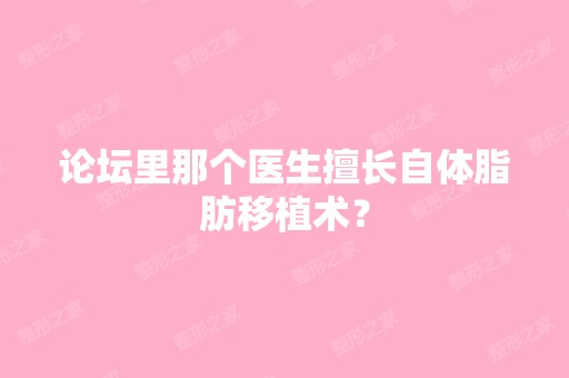 论坛里那个医生擅长自体脂肪移植术？