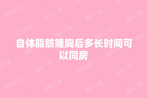 自体脂肪隆胸后多长时间可以同房