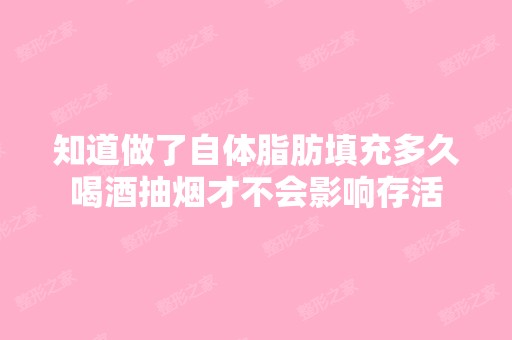 知道做了自体脂肪填充多久喝酒抽烟才不会影响存活