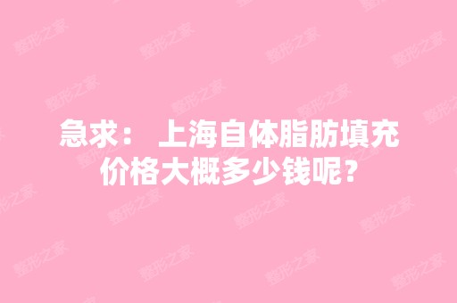 急求： 上海自体脂肪填充价格大概多少钱呢？