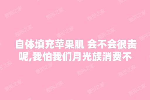 自体填充苹果肌 会不会很贵呢,我怕我们月光族消费不起