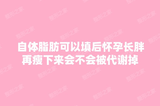 自体脂肪可以填后怀孕长胖再瘦下来会不会被代谢掉