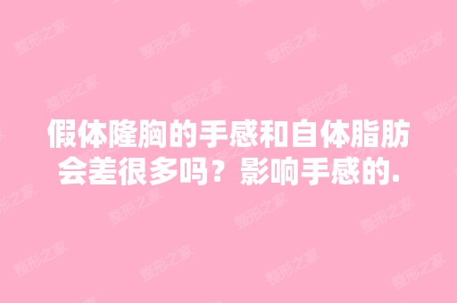 假体隆胸的手感和自体脂肪会差很多吗？影响手感的...