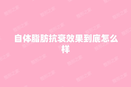 自体脂肪抗衰效果到底怎么样