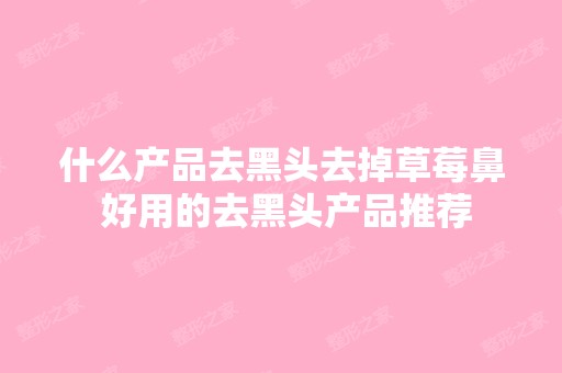 什么产品去黑头去掉草莓鼻 好用的去黑头产品推荐