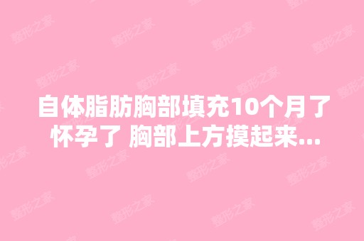 自体脂肪胸部填充10个月了 怀孕了 胸部上方摸起来...