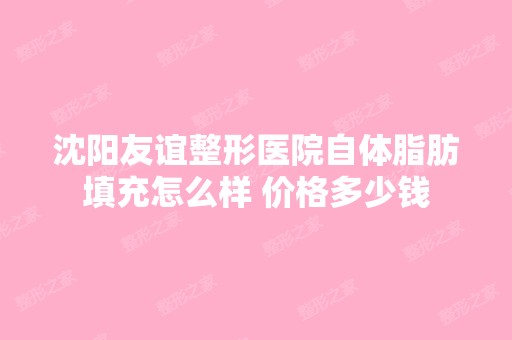 沈阳友谊整形医院自体脂肪填充怎么样 价格多少钱