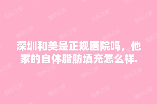 深圳和美是正规医院吗，他家的自体脂肪填充怎么样...