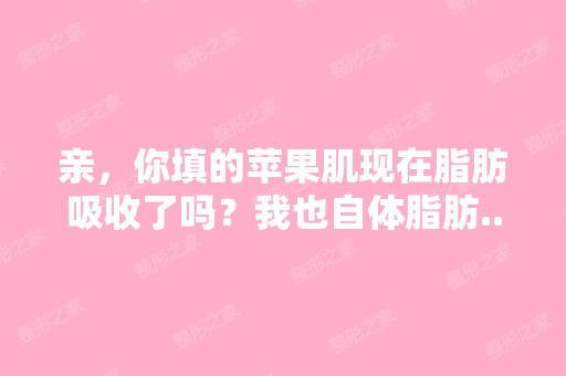 亲，你填的苹果肌现在脂肪吸收了吗？我也自体脂肪...