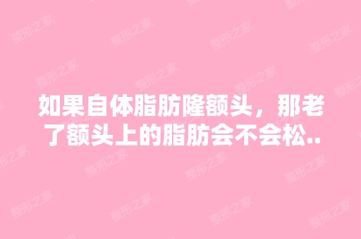 如果自体脂肪隆额头，那老了额头上的脂肪会不会松...