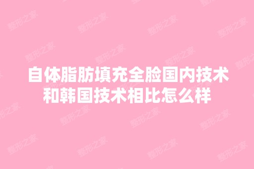 自体脂肪填充全脸国内技术和韩国技术相比怎么样