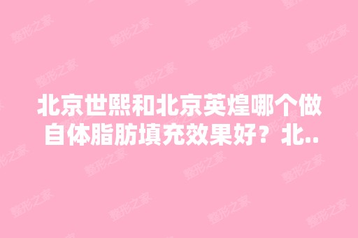 北京世熙和北京英煌哪个做自体脂肪填充效果好？北...