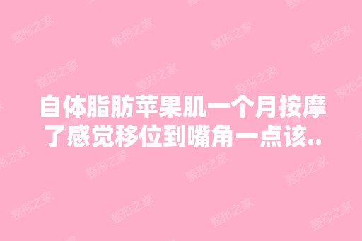 自体脂肪苹果肌一个月按摩了感觉移位到嘴角一点该...