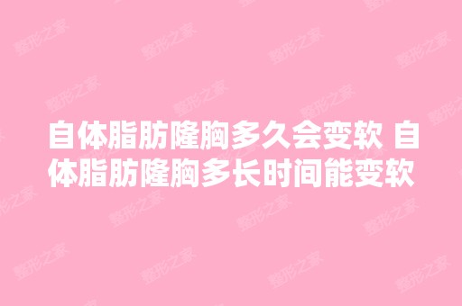 自体脂肪隆胸多久会变软 自体脂肪隆胸多长时间能变软