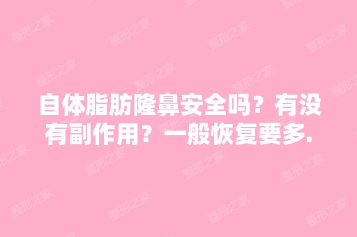 自体脂肪隆鼻安全吗？有没有副作用？一般恢复要多...