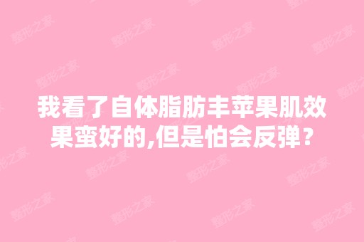 我看了自体脂肪丰苹果肌效果蛮好的,但是怕会反弹？