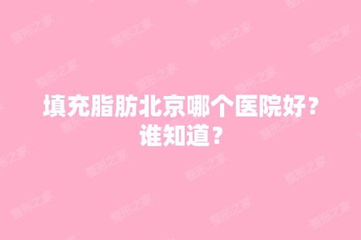 填充脂肪北京哪个医院好？谁知道？