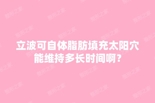 立波可自体脂肪填充太阳穴能维持多长时间啊？