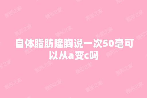 自体脂肪隆胸说一次50毫可以从a变c吗