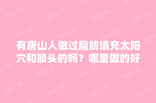 有唐山人做过脂肪填充太阳穴和额头的吗？哪里做的好？