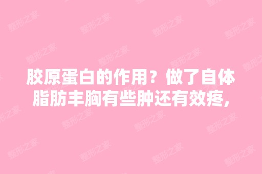 胶原蛋白的作用？做了自体脂肪丰胸有些肿还有效疼,大夫说吃艾苛蜜...