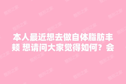 本人近想去做自体脂肪丰颊 想请问大家觉得如何？会有风险吗？ 如...