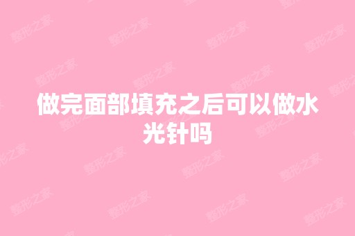 做完面部填充之后可以做水光针吗