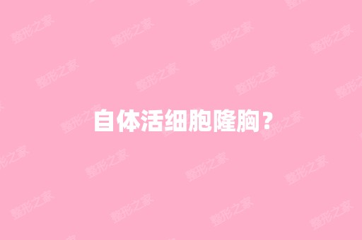 自体活细胞隆胸？