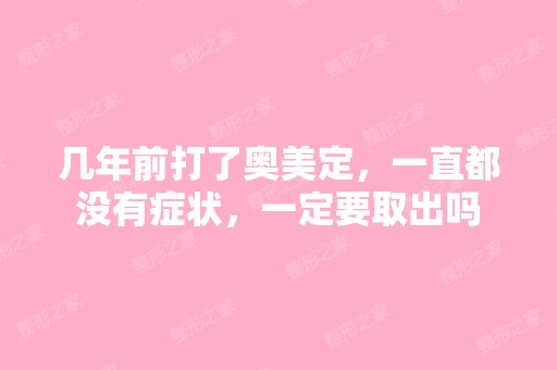 几年前打了奥美定，一直都没有症状，一定要取出吗