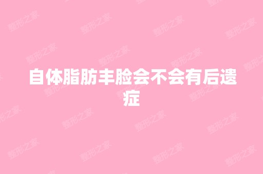 自体脂肪丰脸会不会有后遗症