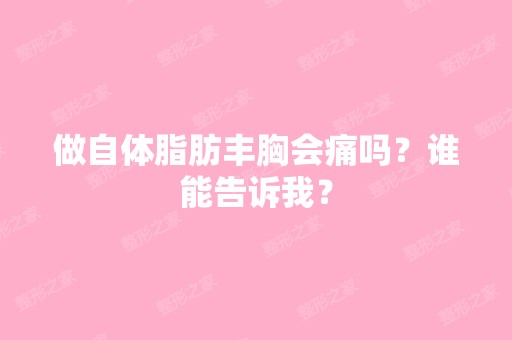 做自体脂肪丰胸会痛吗？谁能告诉我？