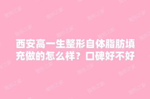 西安高一生整形自体脂肪填充做的怎么样？口碑好不好？