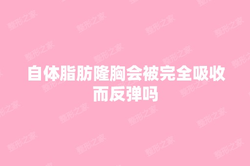 自体脂肪隆胸会被完全吸收而反弹吗