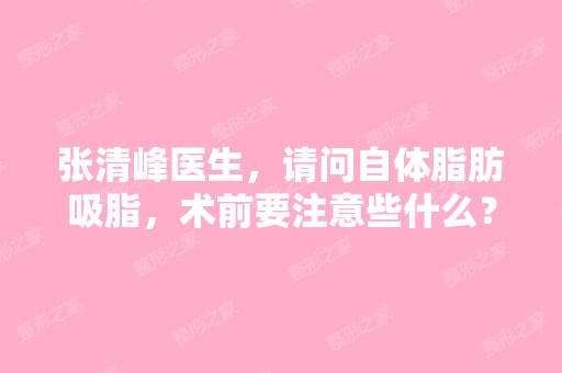 张清峰医生，请问自体脂肪吸脂，术前要注意些什么？