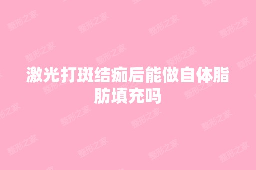 激光打斑结痂后能做自体脂肪填充吗