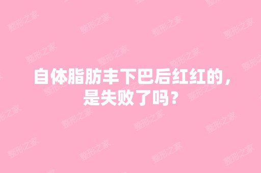 自体脂肪丰下巴后红红的，是失败了吗？