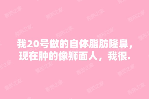 我20号做的自体脂肪隆鼻，现在肿的像狮面人，我很...