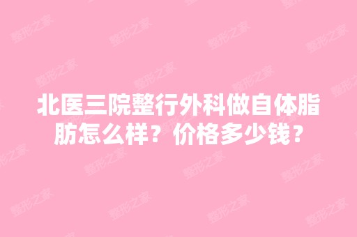 北医三院整行外科做自体脂肪怎么样？价格多少钱？