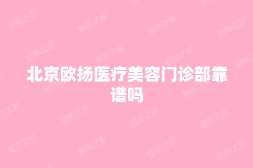 北京欧扬医疗美容门诊部靠谱吗