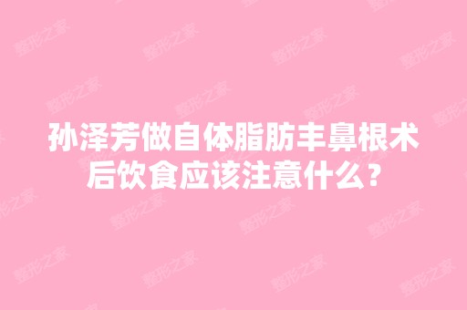 孙泽芳做自体脂肪丰鼻根术后饮食应该注意什么？