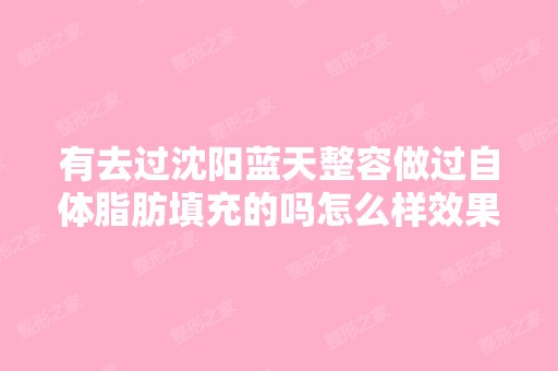 有去过沈阳蓝天整容做过自体脂肪填充的吗怎么样效果